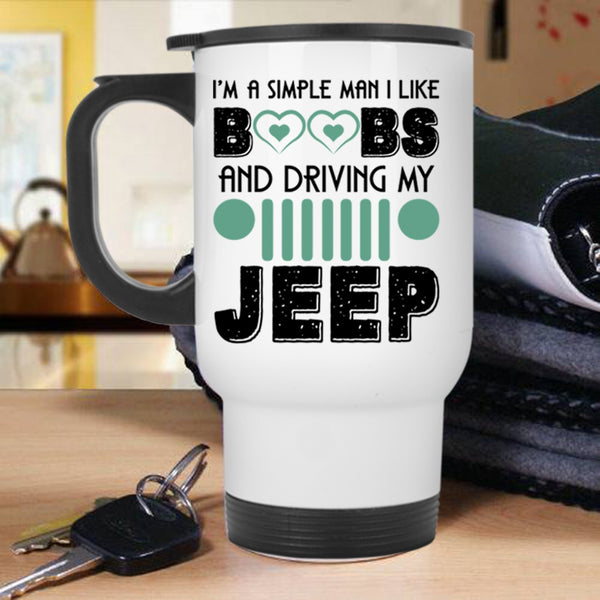Driving My Jeep Travel Mug, I'm A Simple Man I Like Boobs Mug