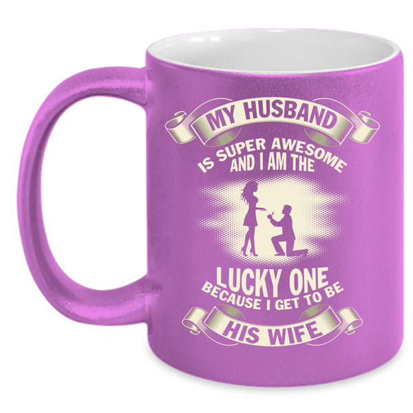 My Husband Is Awesome Coffee Mug, I Get To Be His Wife Coffee Cup