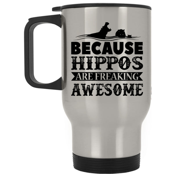 Funny Travel Mug, Because Hippos Are Freaking Awesome Mug