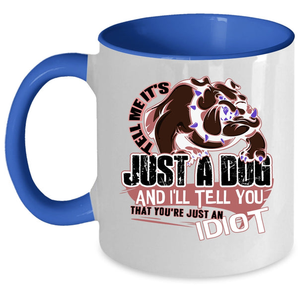 You're Just An Idiot Coffee Mug, Tell Me It's Just A Dog Accent Mug