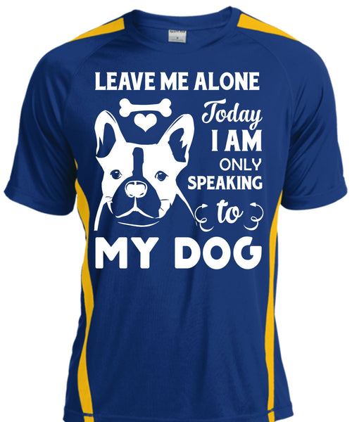 Leave Me Alone Today I Am Only Speaking To My Dog T Shirt, My Life T Shirt