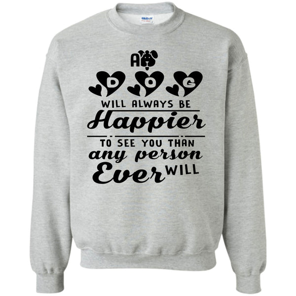 Coolest Dog Mom T Shirt, A Dog Will Always Be Happier To See You Sweatshirt