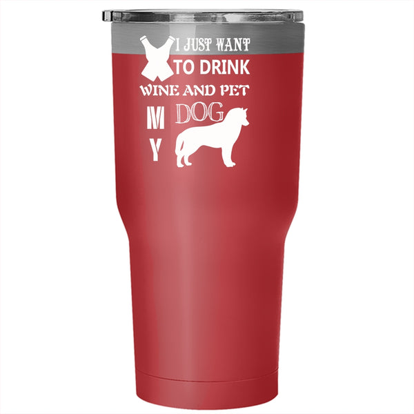 I Just Want To Drink Wine And Pet Tumbler 30 oz Stainless Steel, My Dog Travel Mug