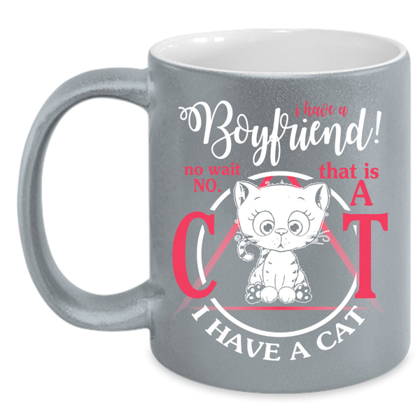 I Have A Boyfriend Coffee Mug, That Is A Cat I Have A Cat Coffee Cup