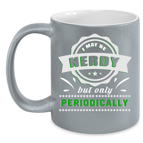 I May Be Nerdy But Only Periodically Coffee Mug, Funny Coffee Cup