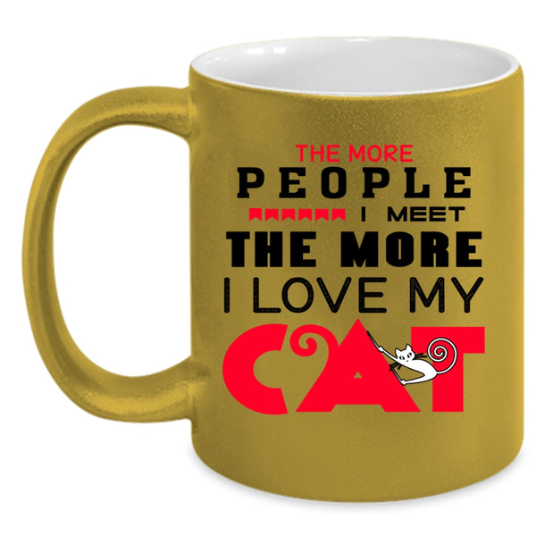 The More People I Meet The More I Love My Cat Cup, My Cat Mug
