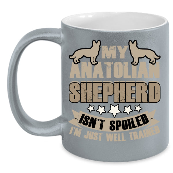 My Anatolian Shepherd Isn't Spoiled Coffee Mug, I'm Just Well Trained Coffee Cup