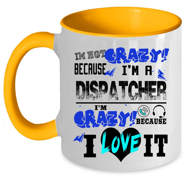I'm Crazy Because I Love It Coffee Mug, I'm Not Crazy Because I'm A Dispatcher Accent Mug
