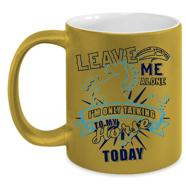 I'm Only Talking To My Horse Today Coffee Mug, Leave Me Alone Accent Mug