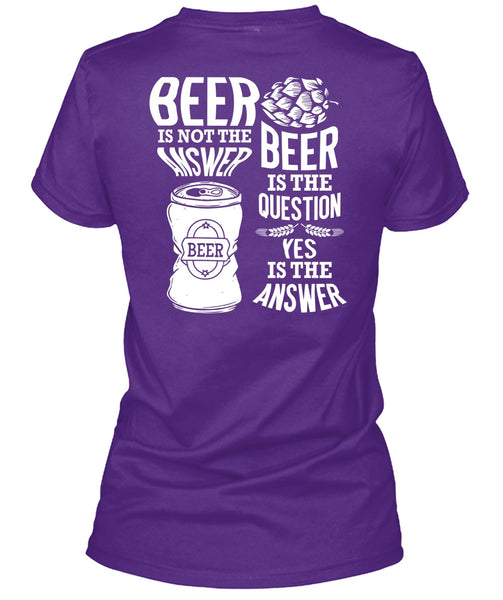 Beer Is Not The Answer T Shirt, Beer Is The Question T Shirt