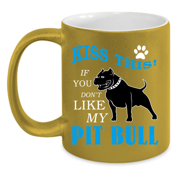 Kiss This Coffee Mug, If You Don't Like My Pit Bull Coffee Cup