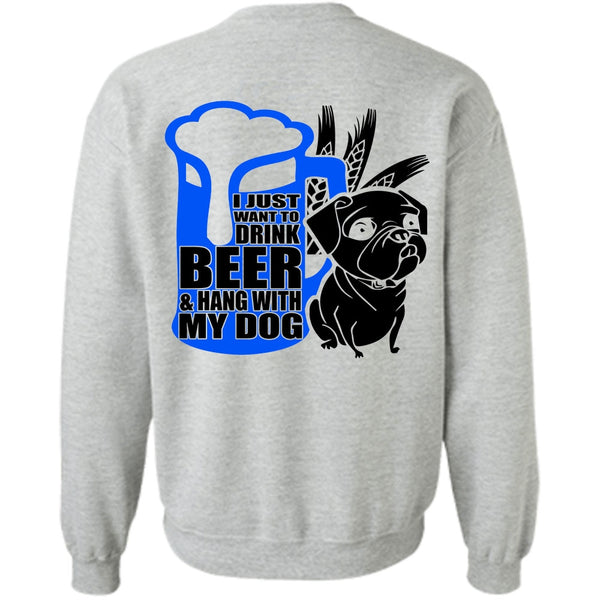 I Love Dog T Shirt, I Just Want To Drink Beer Sweatshirt