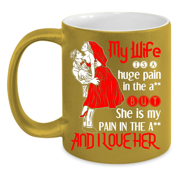 My Wife Is A Huge Pain And I Love Her Coffee Mug, Funny Gift For Wedding Coffee Cup