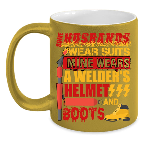Some Husband Wear Suits Coffee Mug, Mine Wears A Welder's Helmet And Boots Coffee Cup