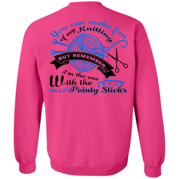 Being A Knitter T Shirt, You Can Make Fun Of My Knitting Sweatshirt