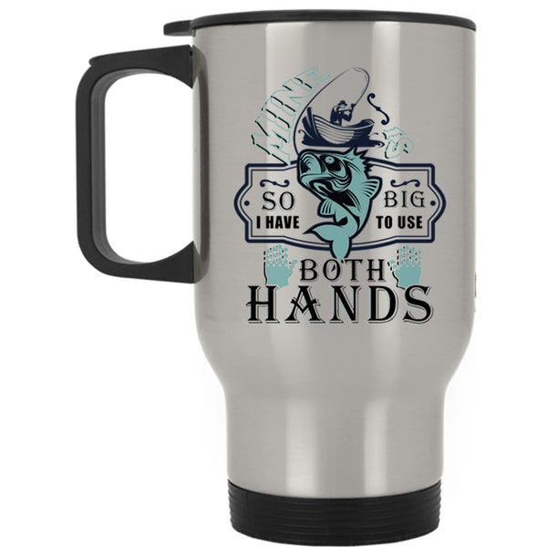 Funny Fishing Travel Mug, I Have To Use Both Hands Mug