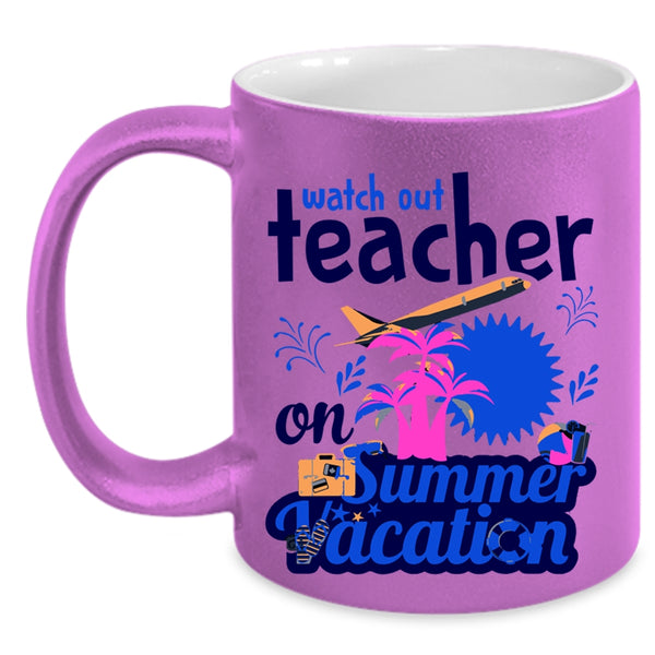 Watch Out Teacher On Summer Vacation Cup, Funny Teacher Mug