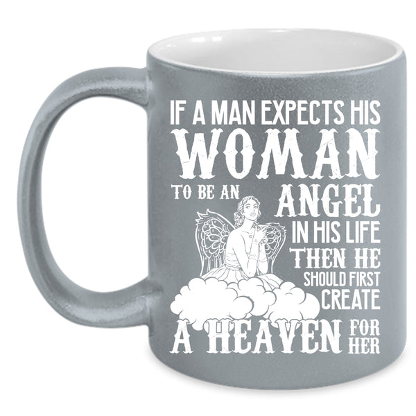 A Man Expects His Woman To Be An Angel Coffee Mug, He Should First Creat A Heaven For Her Coffee Cup