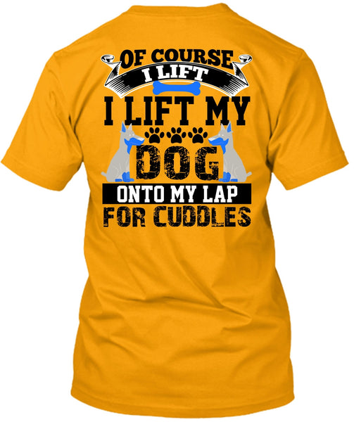 I Lift My Dog Onto My Lap T Shirt, I Love My Dog T Shirt