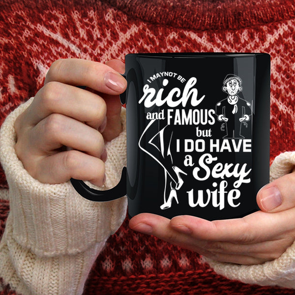 I May Not Be Rich And Famous Coffee Mug, I Do Have A Wife Coffee Cup