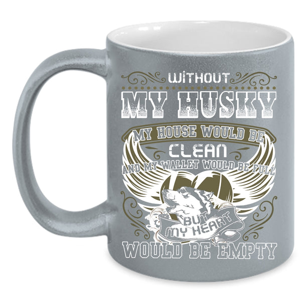 Without My Husky My House Would Be Clean Coffee Mug, My Heart Would Be Empty Coffee Cup