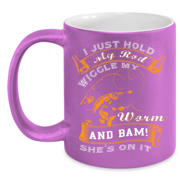 I Just Hold My Rod Wiggle My Worm Coffee Mug, Cool Fishing Coffee Cup