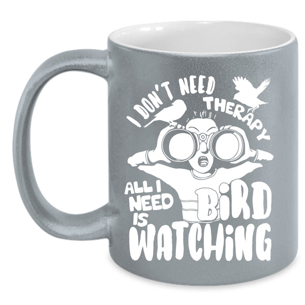 I Don't Need Therapy Coffee Mug, I Need Is Bird Watching Coffee Cup