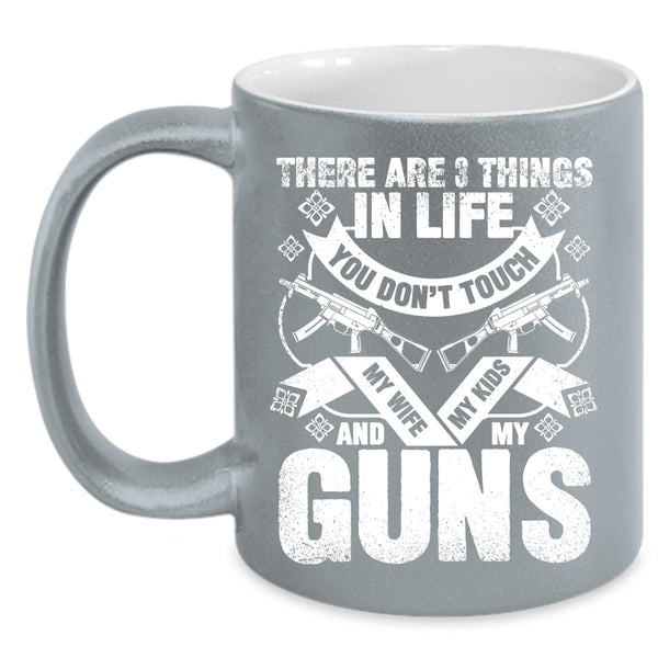 There Are 3 Things In Life You Don't Touch Coffee Mug, My Wife My Kids And My Guns Coffee Cup
