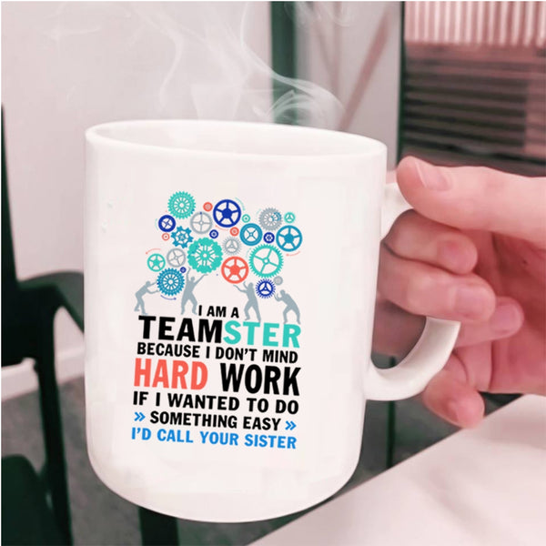 I Don't Mind Hard Work Coffee Mug, I Am A Teamster Cup