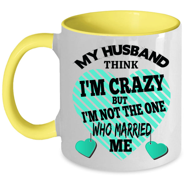 Cute Wife Coffee Mug, My Husband Think I'm Crazy Accent Mug