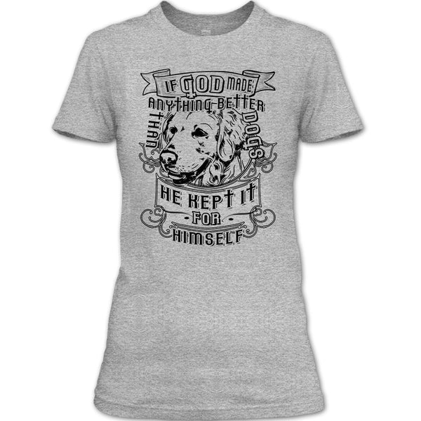 If God Made Anything Better T Shirt, I Love My Dog T Shirt