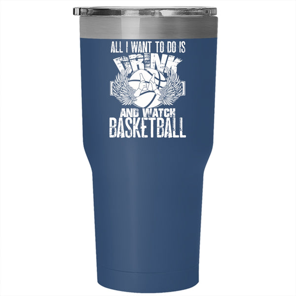 All I Want To Do Is Drink And Watch Basketball Tumbler 30 oz Stainless Steel, Basketball Lover Travel Mug