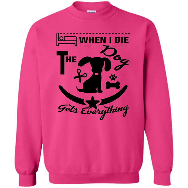 I Love My Dog T Shirt, When I Die The Dog Get Everything Sweatshirt