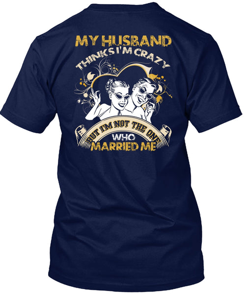 My Husband Thinks I'm Crazy T Shirt, Married Me T Shirt