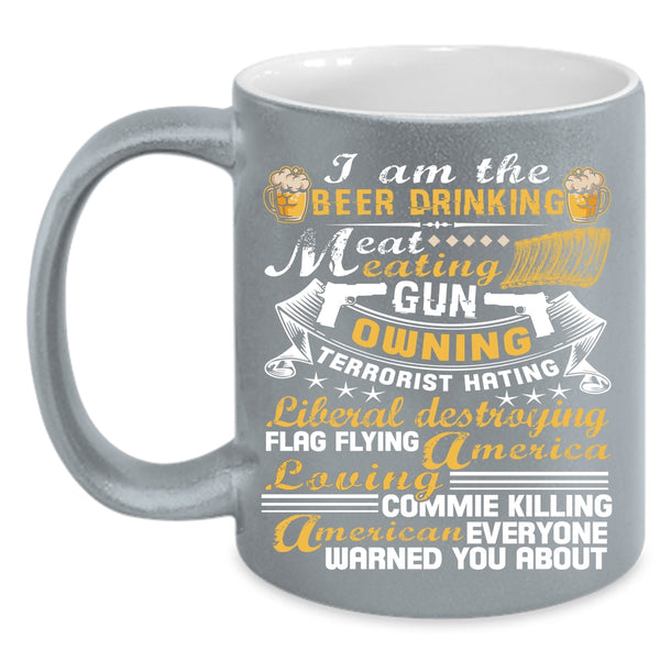 I Am The Beer Drinking Eat Meating Coffee Mug, America Loving Coffee Cup