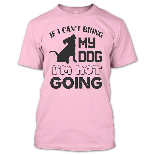 If I Can’t Bring My Dog T Shirt, I Love My Dog T Shirt
