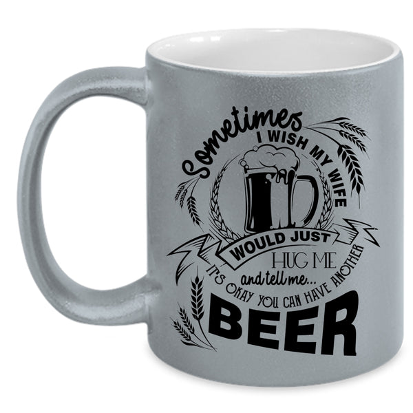 You Can Have Another Beer Coffee Mug, I Wish My Wife Would Tell Me Accent Mug