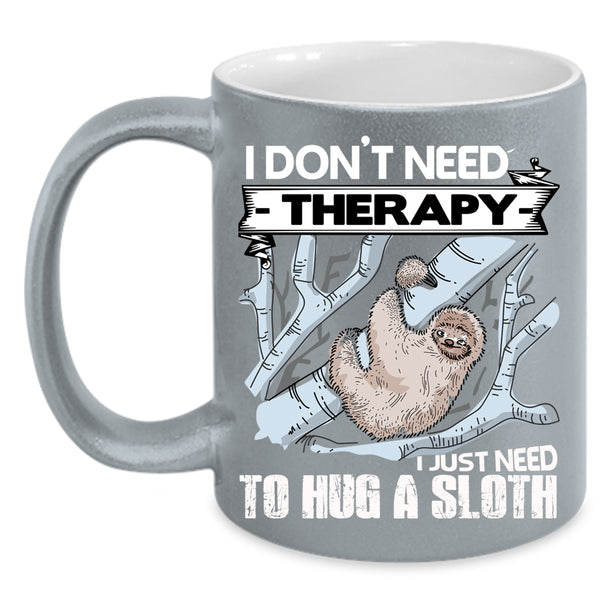 I Don't Need Therapy Coffee Mug, I Just Need To Hug A Sloth Coffee Cup