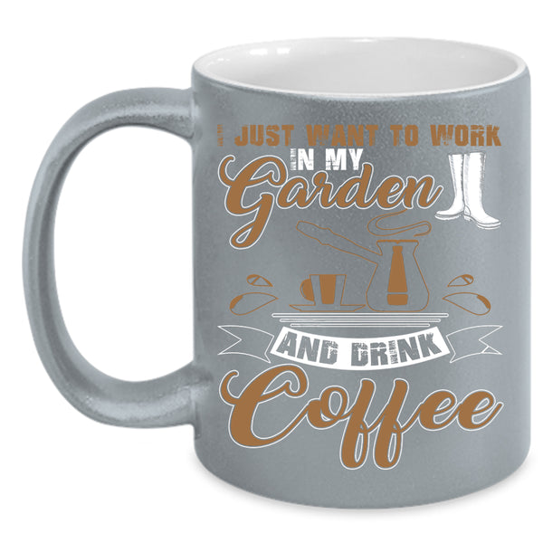 I Just Want To Work In My Garden Coffee Mug, Drink Coffee Coffee Cup