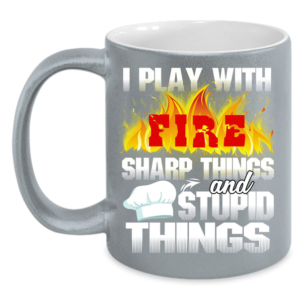I Play With Fire Coffee Mug, Sharp Things And Stupid Things Coffee Cup