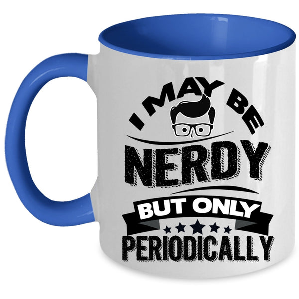 Funny Chemistry Coffee Mug, I May Be Nerdy But Only Periodically Accent Mug