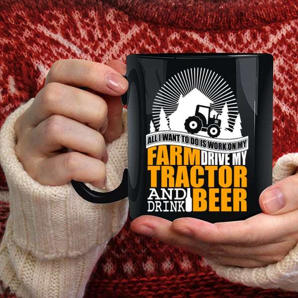 All I Want To Do Is Work On My Farm Coffee Mug, My Tractor And Drink Beer Coffee Cup