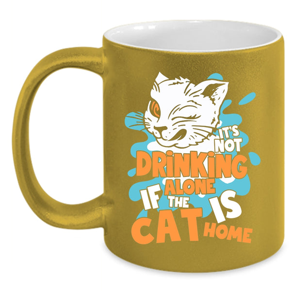 It's Not Drinking Alone Coffee Mug, If The Cat Is Cat Home Coffee Cup