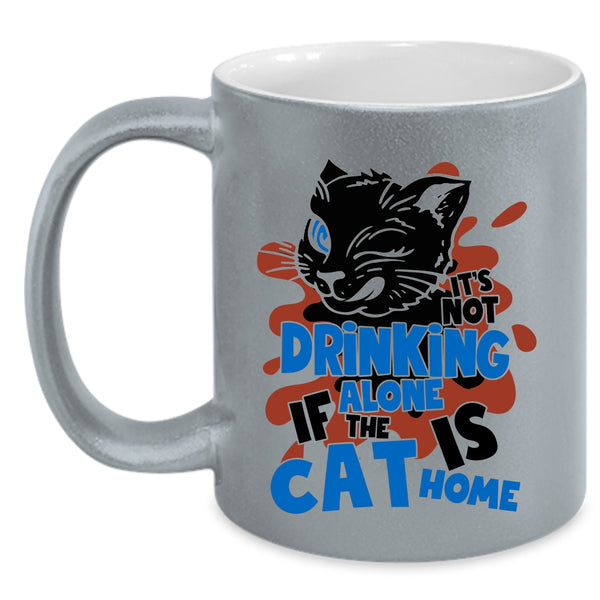 If The Cat Is Cat Home Coffee Mug, It's Not Drinking Alone Accent Mug