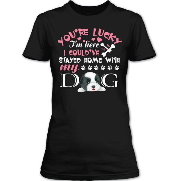 You're Lucky T Shirt, I Could've Stayed Home With My Dog T Shirt