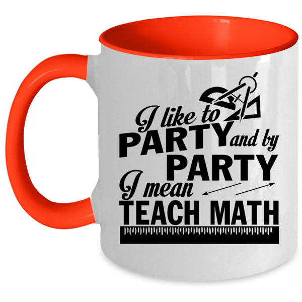 I Mean Teach Math Coffee Mug, I Like To Party And By Party Accent Mug