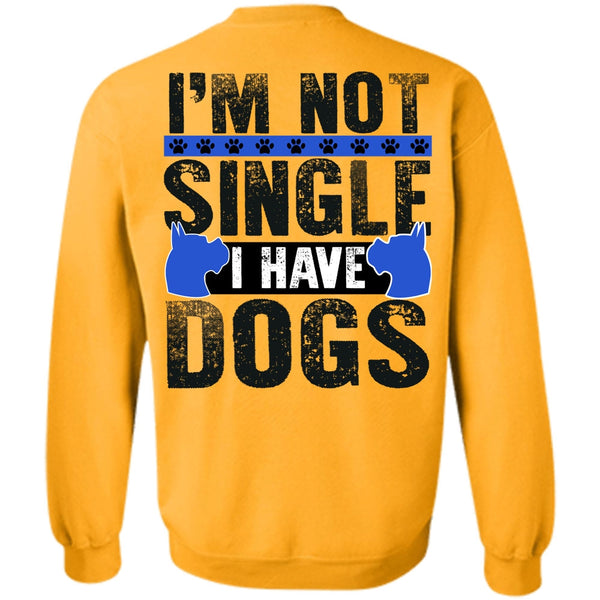 I Love My Dog T Shirt, I'm Not Single I Have Dogs Sweatshirt