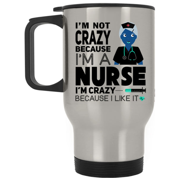 I Love Nurse Travel Mug, I'm Not Crazy Because I'm A Nurse Mug