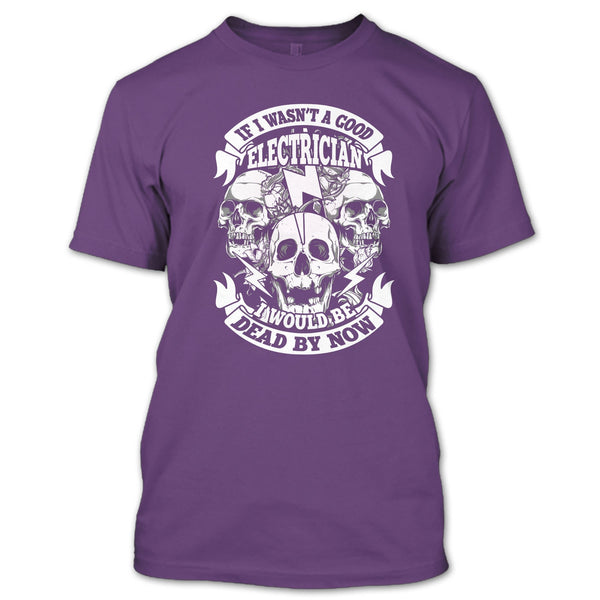 A Good Electrican T Shirt, I Would Be A Dead By Now T Shirt