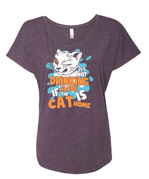 It's Not Drinking Alone T Shirt, The Cat Is Home T Shirt, Cool Shirt (Ladies' Triblend Dolman Sleeve)